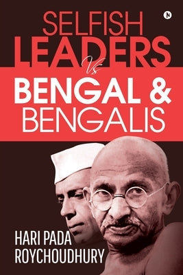 Selfish Leaders VS Bengal & Bengalis by Hari Pada Roychoudhury