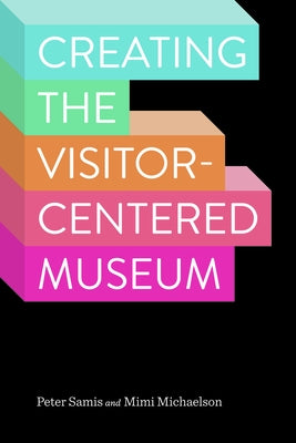 Creating the Visitor-Centered Museum by Samis, Peter