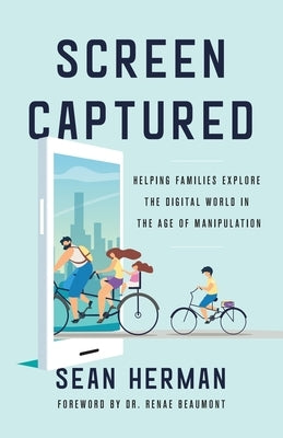 Screen Captured: Helping Families Explore the Digital World in the Age of Manipulation by Herman, Sean