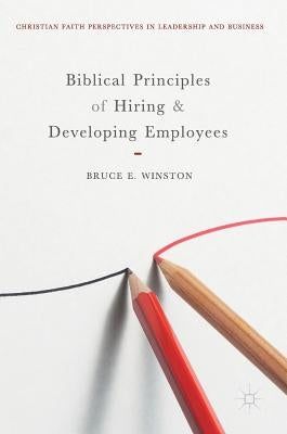 Biblical Principles of Hiring and Developing Employees by Winston, Bruce E.