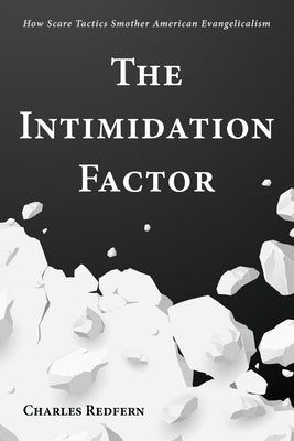 The Intimidation Factor: How Scare Tactics Smother American Evangelicalism by Redfern, Charles