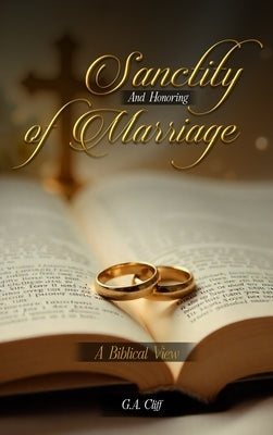 The Sanctity and Honoring of Marriage: A Biblical View by Cliff, G. a.