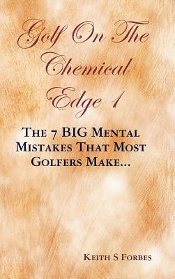 Golf on the Chemical Edge 1: The 7 Big Mental Mistakes That Most Golfers Make... by Forbes, Keith S.