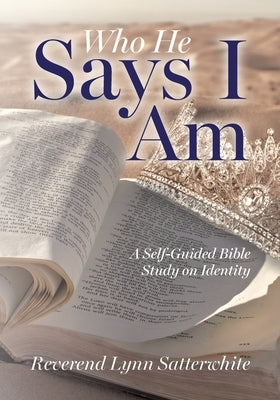 Who He Says I Am: A Self-Guided Bible Study on Identity by Satterwhite, Reverend Lynn