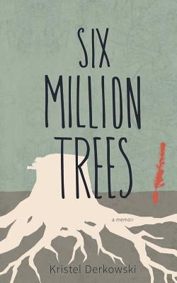 Six Million Trees by Derkowski, Kristel