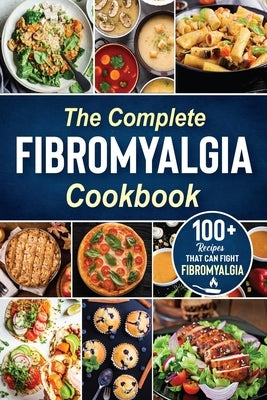 The complete Fibromyalgia Cookbook: 100+ quick and easy recipes that can fight Fibromyalgia the Easy and Healthy Anti-Inflammatory Diet Recipes the co by Lancasters, Maria