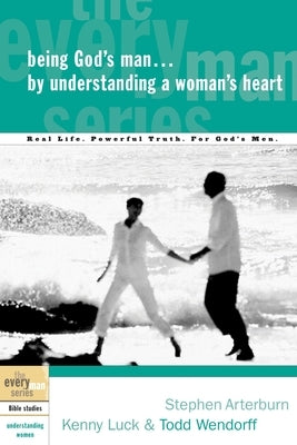 Being God's Man by Understanding a Woman's Heart: Real Life. Powerful Truth. For God's Men by Arterburn, Stephen