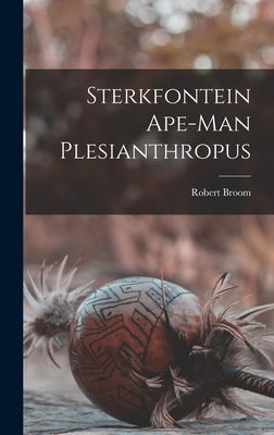 Sterkfontein Ape-man Plesianthropus by Broom, Robert 1866-