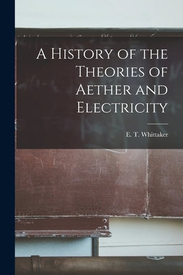 A History of the Theories of Aether and Electricity by E. T. (Edmund Taylor), Whittaker