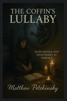 The Coffin's Lullaby: Sleep Magick and Nightmares as Portals by Petchinsky, Matthew