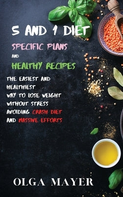 5 and 1 Diet Specific Plans and Healthy Recipes: The Easiest and Healthiest Way to Lose Weight Without Stress Avoiding Crash Diet and Massive Efforts by Mayer, Olga