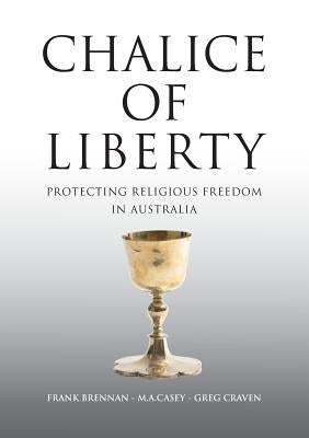 Chalice of Liberty: Protecting Religious Freedom in Australia by Brennan, Frank
