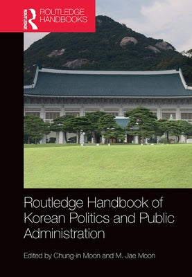 Routledge Handbook of Korean Politics and Public Administration by Moon, Chung-In