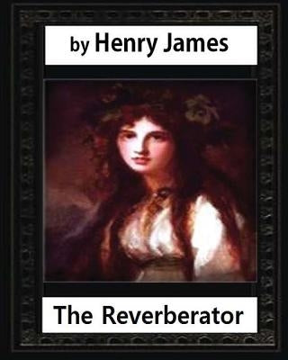 The Reverberator (1888), by Henry James, [a novel] by James, Henry