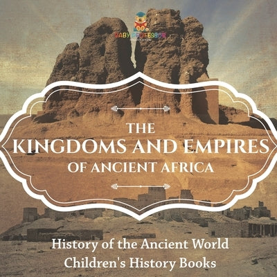 The Kingdoms and Empires of Ancient Africa - History of the Ancient World Children's History Books by Baby Professor
