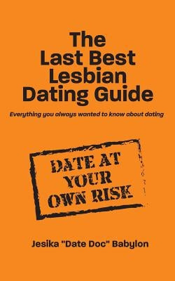 The Last Best Lesbian Dating Guide: Everything you always wanted to know about dating by Babylon, Jesika