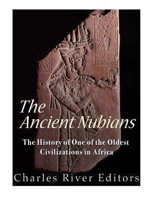The Ancient Nubians: The History of One of the Oldest Civilizations in Africa by Charles River Editors