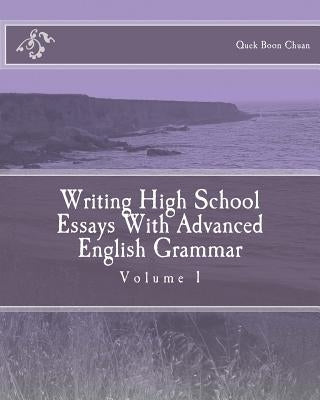 Writing High School Essays With Advanced English Grammar by Boon Chuan, Quek