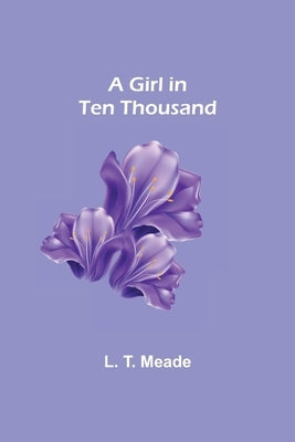 A Girl in Ten Thousand by T. Meade, L.