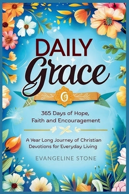 Daily Grace: 365 Days of Hope, Faith and Encouragement: A Year-Long Journey of Christian Devotions for Everyday Living by Stone, Evangeline