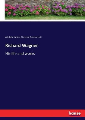 Richard Wagner: His life and works by Jullien, Adolphe