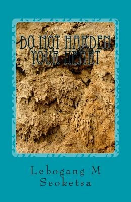 Do not Harden Your Heart by Seoketsa, Lebogang Merriam