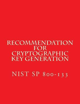 Recommendation for Cryptographic Key Generation NIST SP 800-133: NiST SP 800-133 by National Institute of Standards and Tech