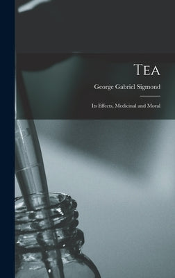 Tea; Its Effects, Medicinal and Moral by Sigmond, George Gabriel