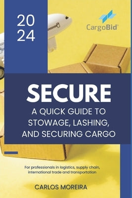 Secure - A Quick Guide to Stowage, Lashing and Securing Cargo by Moreira, Carlos