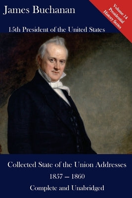 James Buchanan: Collected State of the Union Addresses 1857 - 1860: Volume 14 of the Del Lume Executive History Series by Hickman, Luca