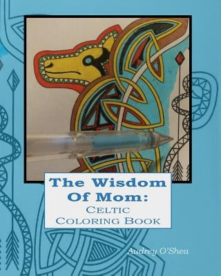 The Wisdom of Mom Celtic Coloring Book: Words of Love and Encouragement by O'Shea, Audrey