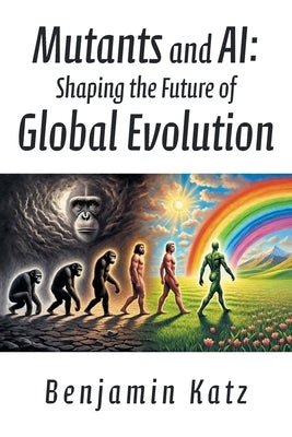 Mutants and AI: Shaping the Future of Global Evolution by Katz, Benjamin