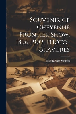 Souvenir of Cheyenne Frontier Show, 1896-1902. Photo-gravures by Stimson, Joseph Elam