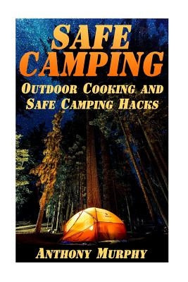 Safe Camping: Outdoor Cooking and Safe Camping Hacks: (Camping Guide, Summer Camping) by Murphy, Anthony
