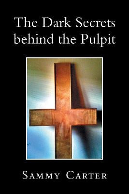 The Dark Secrets Behind the Pulpit by Carter, Sammy