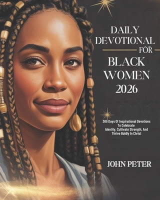 Daily Devotional for Black Women 2026: 365 Days of Inspirational Devotions to Celebrate Identity Cultivate Strength and Thrive Boldly in Christ by Peter, John