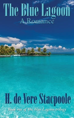 The Blue Lagoon: A Romance: Book One in the Blue Lagoon Trilogy by De Vere Stacpoole, H.