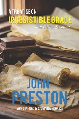 A Treatise on Irresitible Grace, and Other Sermons by McMahon, C. Matthew