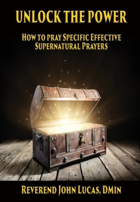 Unlock the Power: How to pray specific effective supernatural prayers by Lucas, John