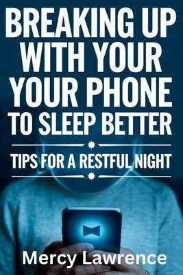 Breaking Up with Your Phone: Tips For A Restful Night by Lawrence, Mercy