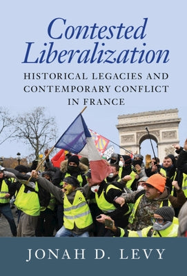 Contested Liberalization: Historical Legacies and Contemporary Conflict in France by Levy, Jonah D.