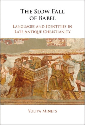 The Slow Fall of Babel: Languages and Identities in Late Antique Christianity by Minets, Yuliya