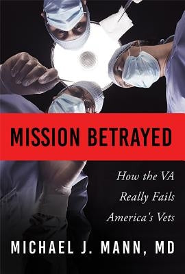 Mission Betrayed: How the Va Really Fails America's Vets by Mann, Michael J.