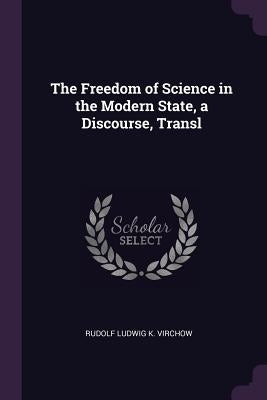 The Freedom of Science in the Modern State, a Discourse, Transl by Virchow, Rudolf Ludwig K.
