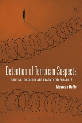 Detention of Terrorism Suspects: Political Discourse and Fragmented Practices by Duffy, Maureen