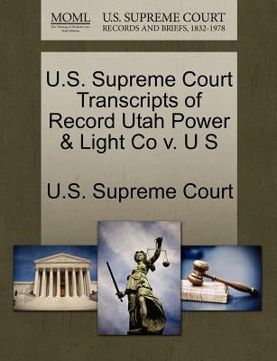 U.S. Supreme Court Transcripts of Record Utah Power & Light Co v. U S by U. S. Supreme Court
