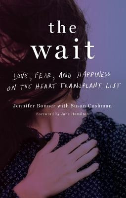 The Wait: Love, Fear, and Happiness on the Heart Transplant List by Bonner, Jennifer