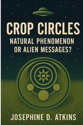 Crop Circles: Natural Phenomenon or Alien Messages? by Atkins, Josephine D.