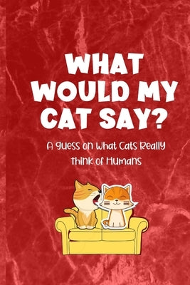 What Would My Cat Say?: A Guess on What Cats Really Think of Humans by Heart, Janette Marie
