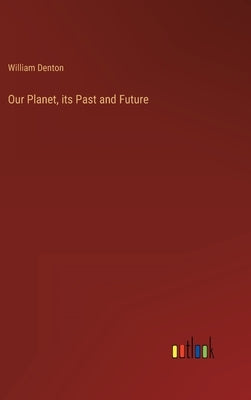 Our Planet, its Past and Future by Denton, William